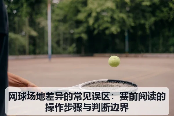 网球场地差异的常见误区:赛前阅读的操作步骤与判断边界